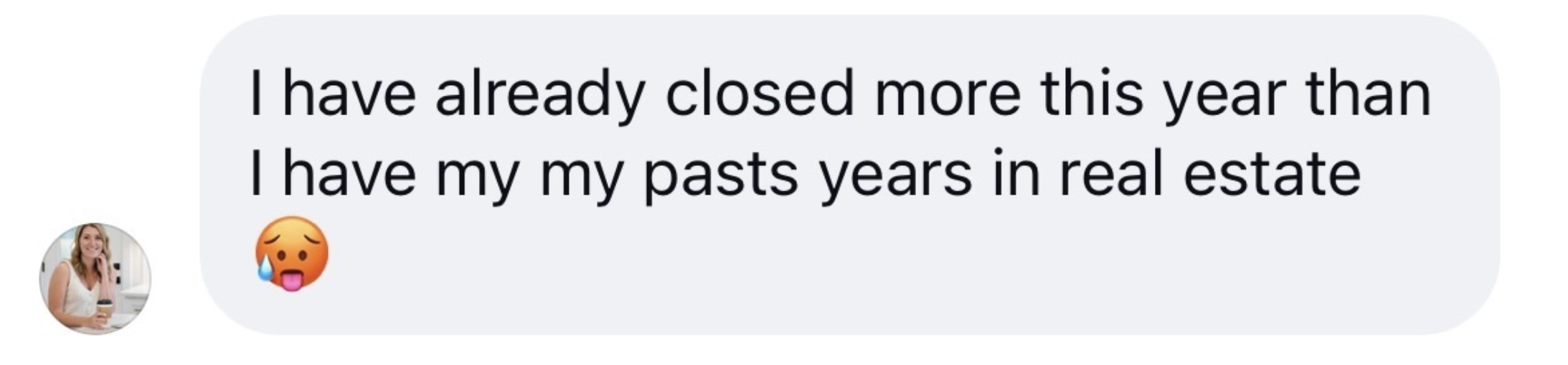 DM from Jaimee: I have already closed more this year than I have in my past years in real estate.